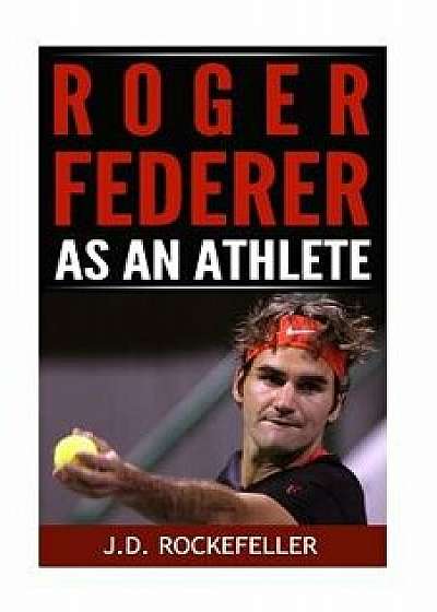 Roger Federer as an Athlete, Paperback/J. D. Rockefeller