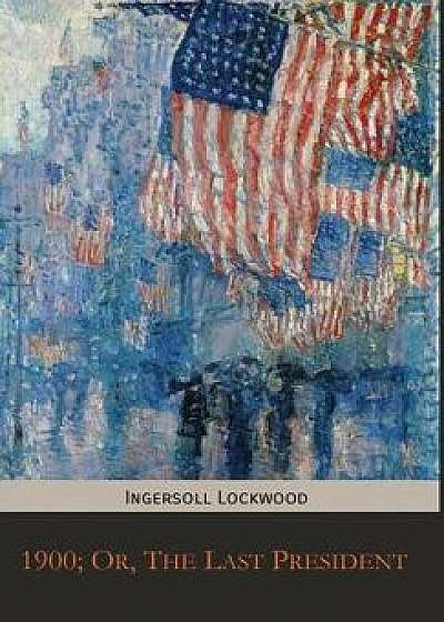 1900; Or, the Last President, Hardcover/Ingersoll Lockwood