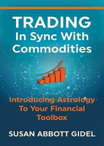 Trading in Sync with Commodities: Introducing Astrology to Your Financial Toolbox, Paperback/Susan Abbott Gidel