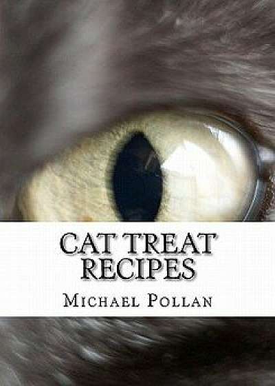 Cat Treat Recipes: Homemade Cat Treats, Natural Cat Treats and How to Make Cat Treats, Paperback/Michael Pollan