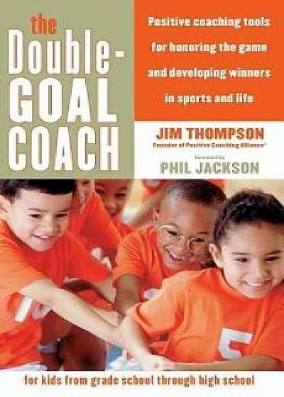 The Double-Goal Coach: Positive Coaching Tools for Honoring the Game and Developing Winners in Sports and Life, Paperback/Jim Thompson
