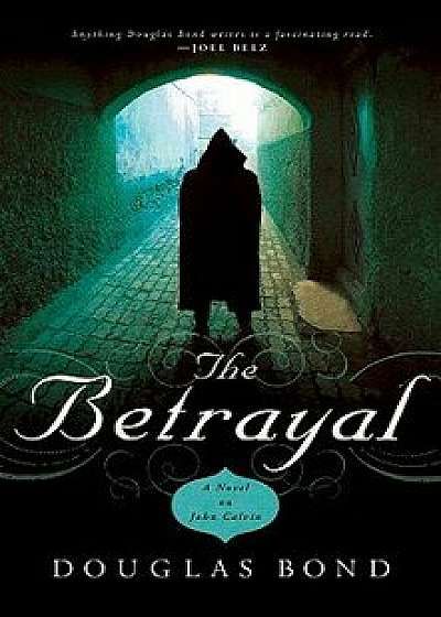 The Betrayal: A Novel on John Calvin, Paperback/Douglas Bond