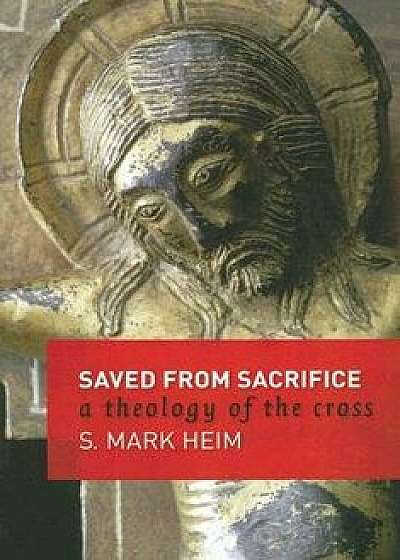 Saved from Sacrifice: A Theology of the Cross, Paperback/Mark S. Heim