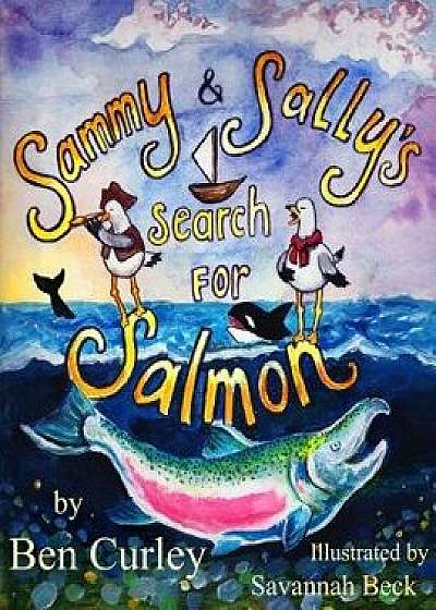 Sammy and Sally's Search for Salmon: Sammy and Sally's Search for Salmon Is a Beautifully Illustrated Book about the Life Cycle of the Chinook or King, Paperback/Benjamin Patrick Curley