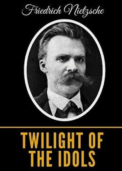 Twilight Of The Idols, Paperback/Friedrich Wilhelm Nietzsche
