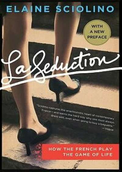 La Seduction: How the French Play the Game of Life, Paperback/Elaine Sciolino