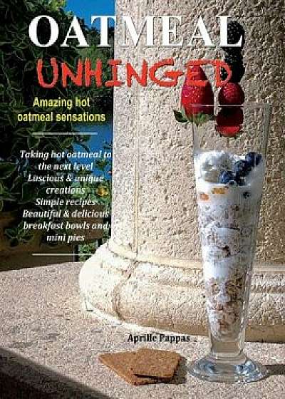 Oatmeal Unhinged: Amazing Hot Oatmeal Sensations, Hardcover/Aprille Pappas