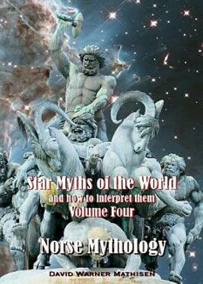 Star Myths of the World, and How to Interpret Them: Volume Four: Norse Mythology, Paperback/David Warner Mathisen
