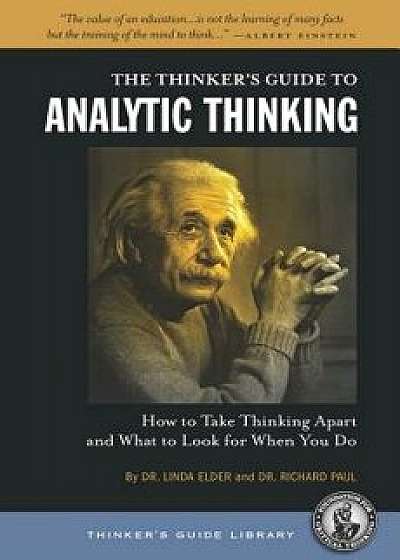 The Thinker's Guide to Analytic Thinking: How to Take Thinking Apart and What to Look for When You Do, Paperback/Linda Elder