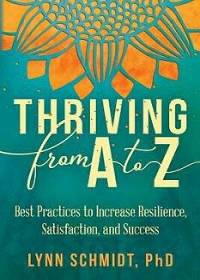Thriving from A to Z: Best Practices to Increase Resilience, Satisfaction, and Success, Paperback/Lynn Schmidt
