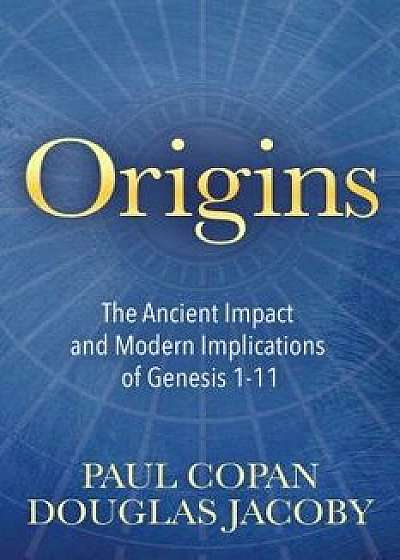 Origins: The Ancient Impact and Modern Implications of Genesis 1-11, Paperback/Paul Copan