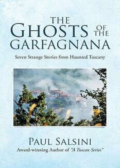The Ghosts of the Garfagnana: Seven Strange Stories from Haunted Tuscany, Paperback/Paul Salsini