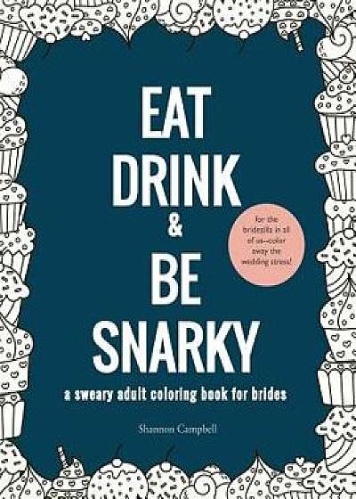 Eat, Drink, and Be Snarky: A Sweary Adult Coloring Book for Brides: The Perfect Bachelorette Party Game or Gift, Paperback/Shannon Campbell