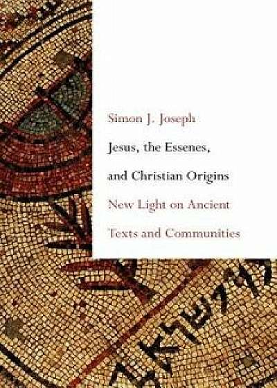 Jesus, the Essenes, and Christian Origins: New Light on Ancient Texts and Communities, Hardcover/Simon J. Joseph