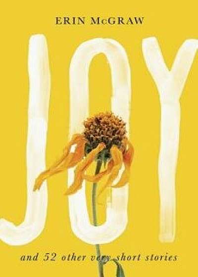 Joy: And 52 Other Very Short Stories, Hardcover/Erin McGraw
