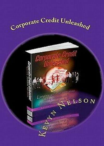 Corporate Credit Unleashed: Everything You Better Know about Building Corporate Credit When Your Personal Credit Sucks, Paperback/Kevyn Jerome Nelson