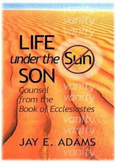 Life Under the Son: Counsel from the Book of Ecclesiastes, Paperback/Jay E. Adams