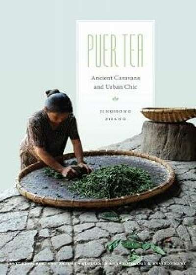 Puer Tea: Ancient Caravans and Urban Chic, Paperback/Jinghong Zhang