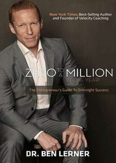 Zero to a Million in One Year: An Entrepreneur's Guide to Overnight Success, Paperback/Ben Lerner