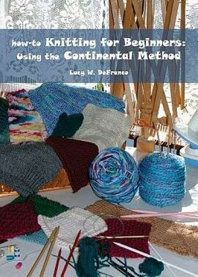 How-To Knitting for Beginners: Using the Continental Method, Paperback/Lucy W. Defranco