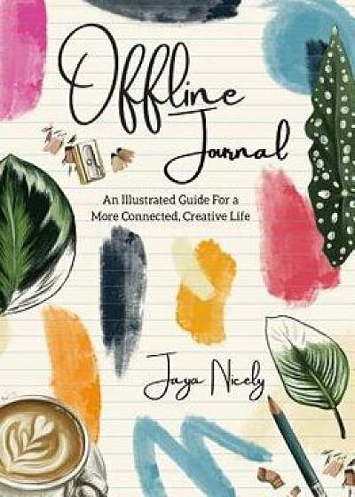 Offline Journal: An Illustrated Guide for a More Connected, Creative Life/Jaya Nicely