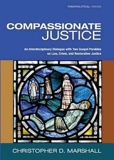 Compassionate Justice: An Interdisciplinary Dialogue with Two Gospel Parables on Law, Crime, and Restorative Justice, Paperback/Christopher D. Marshall