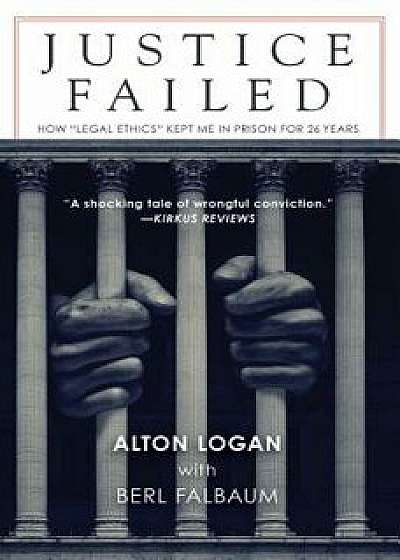 Justice Failed: How Alegal Ethicsa Kept Me in Prison for 26 Years, Paperback/Alton Logan