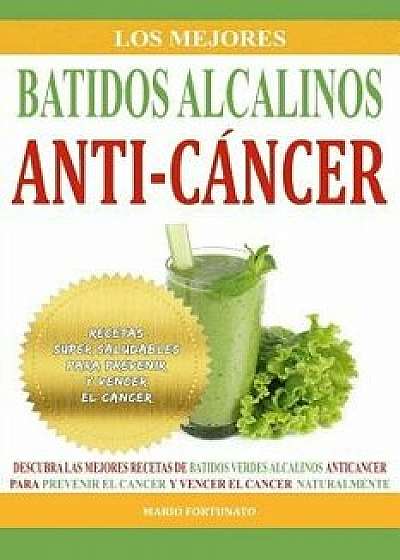 Los Mejores Batidos Alcalinos Anti-Cancer: Recetas Super Saludables Para Prevenir Y Vencer El Cancer, Paperback/Mario Fortunato