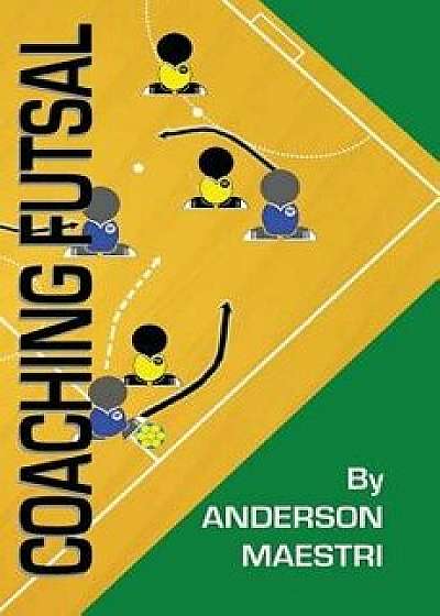 Coaching Futsal: Understanding, Improving, and Perfecting, Paperback/Anderson Maestri