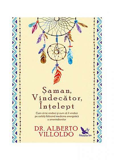Şaman, Vindecător, Înţelept. Cum să te vindeci şi cum să îi vindeci pe ceilalţi, folosind medicina energetică a amerindienilor