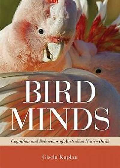 Bird Minds: Cognition and Behaviour of Australian Native Birds, Paperback/Gisela Kaplan