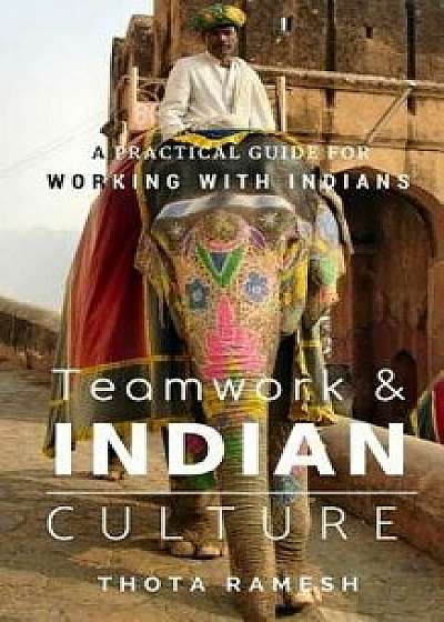 Teamwork & Indian Culture: A Practical Guide for Working with Indians, Paperback/Thota Ramesh
