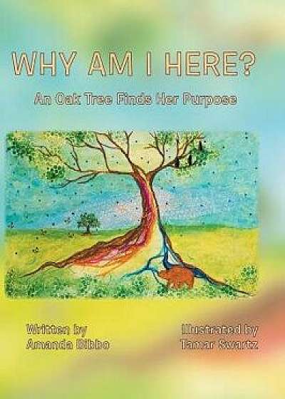Why Am I Here?: An Oak Tree Finds Her Purpose, Hardcover/Amanda Bibbo