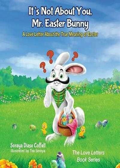It's Not about You, Mr. Easter Bunny: A Love Letter about the True Meaning of Easter, Paperback/Soraya Coffelt
