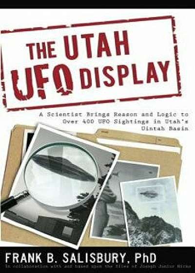 Utah UFO Display: A Scientist Brings Reason and Logic to Over 400 UFO Sightings in Utah's Uintah Basin, Paperback/Frank B. Salisbury