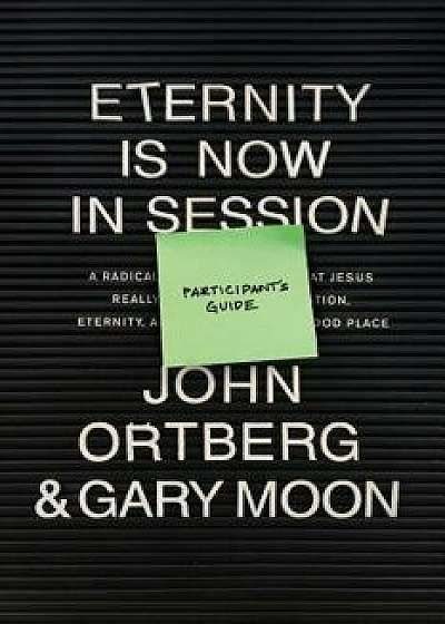 Eternity Is Now in Session Participant's Guide: A Radical Rediscovery of What Jesus Really Taught about Salvation, Eternity, and Getting to the Good P, Paperback/John Ortberg