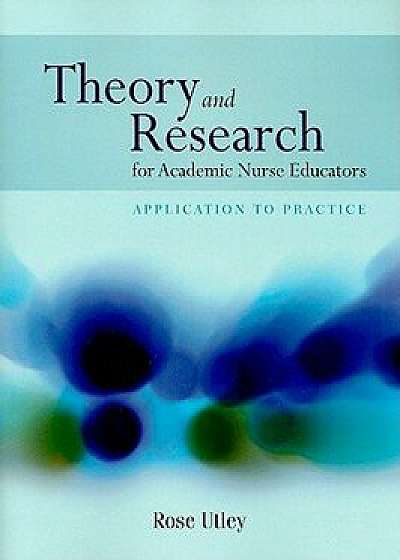 Theory and Research for Academic Nurse Educators: Application to Practice, Paperback/Rose Utley