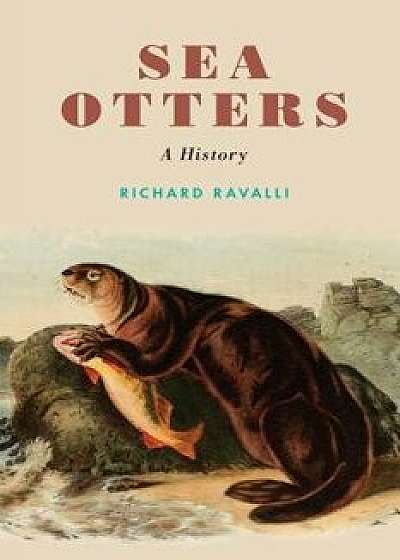 Sea Otters: A History, Hardcover/Richard Ravalli