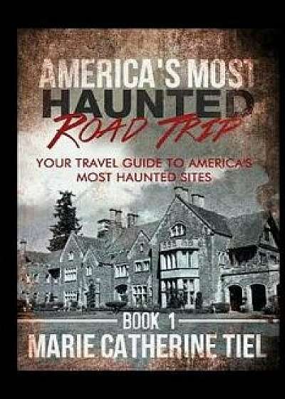 America's Most Haunted Road Trip: Your Travel Guide to America's Most Haunted Sites, Paperback/Marie Catherine Tiel