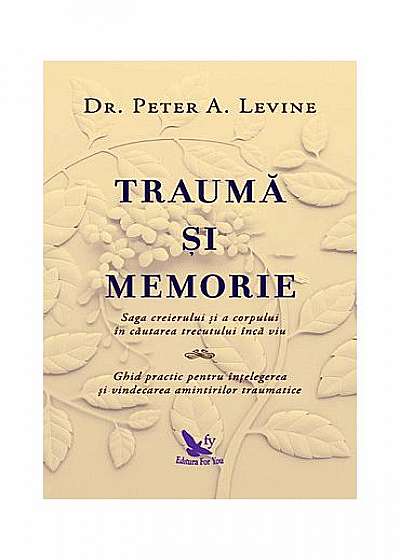 Traumă şi memorie - saga creierului și a corpului în căutarea trecutului încă viu. ghid practic pentru înțelegerea și vindecarea amintirilor traumatice