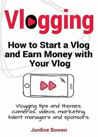 Vlogging. How to Start a Vlog and Earn Money with Your Vlog. Vlogging Tips and Themes, Cameras, Videos, Marketing, Talent Managers and Sponsors., Paperback/Jordine Bowen