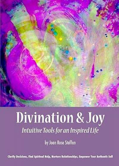 Divination & Joy: Intuitive Tools for an Inspired Life, Paperback/Joan Rose Staffen