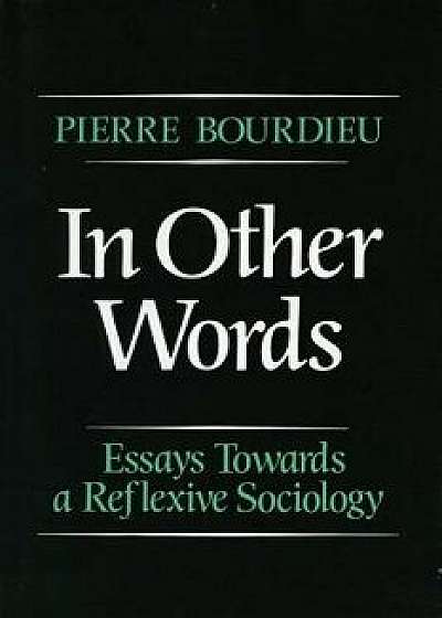 In Other Words: Essays Toward a Reflexive Sociology, Paperback/Pierre Bourdieu