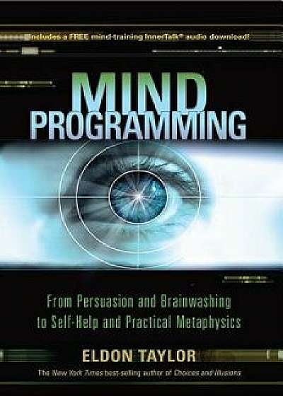 Mind Programming: From Persuasion and Brainwashing, to Self-Help and Practical Metaphysics, Paperback/Eldon Taylor
