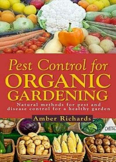 Pest Control for Organic Gardening: Natural Methods for Pest and Disease Control, Paperback/Amber Richards