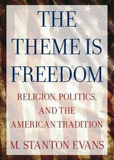 The Theme Is Freedom: Religion, Politics, and the American Tradition, Paperback/M. Stanton Evans
