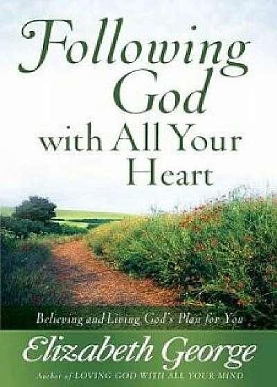 Following God with All Your Heart: Believing and Living God's Plan for You, Paperback/Elizabeth George