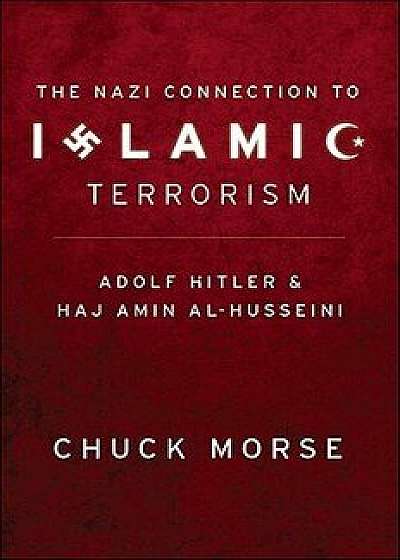 The Nazi Connection to Islamic Terrorism: Adolf Hitler and Haj Amin Al-Husseini, Paperback/Chuck Morse