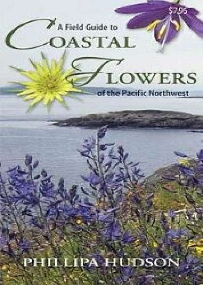 A Field Guide to Coastal Flowers of the Pacific Northwest/Phillipa Hudson