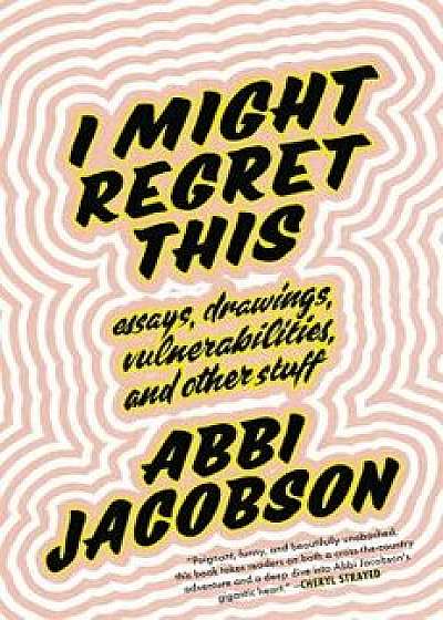I Might Regret This: Essays, Drawings, Vulnerabilities, and Other Stuff, Hardcover/Abbi Jacobson